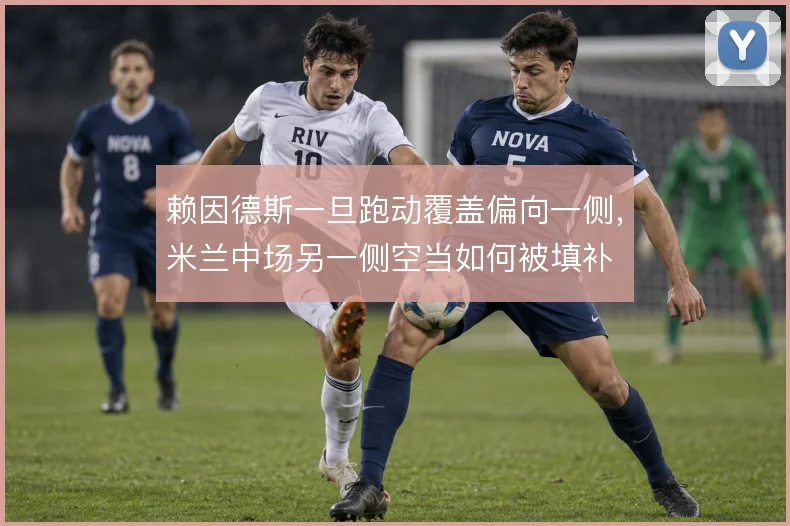 赖因德斯一旦跑动覆盖偏向一侧,米兰中场另一侧空当如何被填补