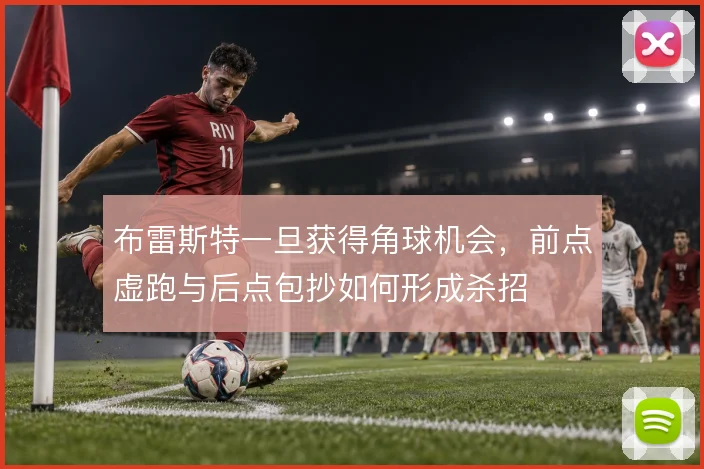 布雷斯特一旦获得角球机会，前点虚跑与后点包抄如何形成杀招