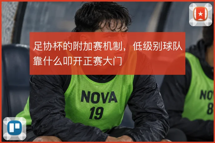 足协杯的附加赛机制,低级别球队靠什么叩开正赛大门