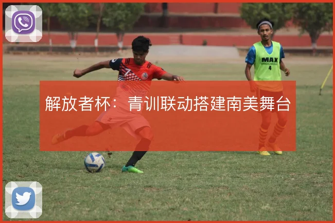 解放者杯:青训联动搭建南美舞台