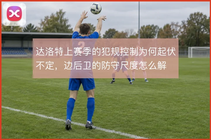 达洛特上赛季的犯规控制为何起伏不定,边后卫的防守尺度怎么解