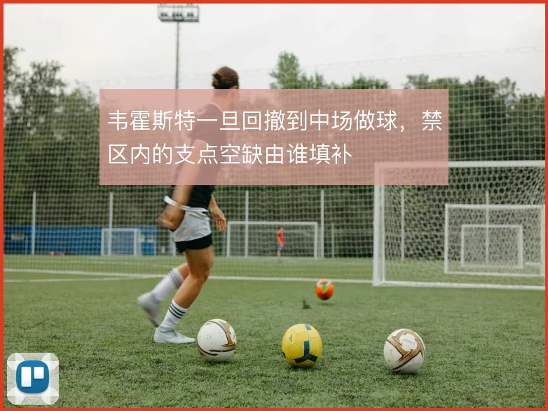 韦霍斯特一旦回撤到中场做球,禁区内的支点空缺由谁填补