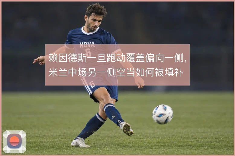 赖因德斯一旦跑动覆盖偏向一侧,米兰中场另一侧空当如何被填补