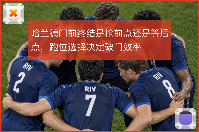 哈兰德门前终结是抢前点还是等后点，跑位选择决定破门效率