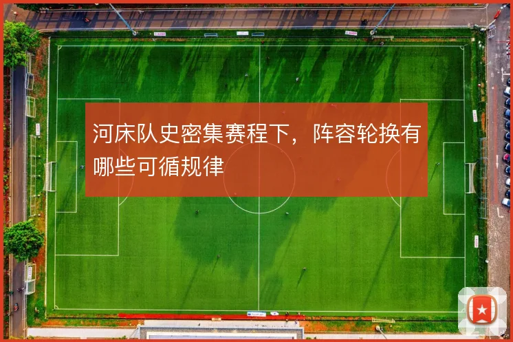 河床队史密集赛程下,阵容轮换有哪些可循规律