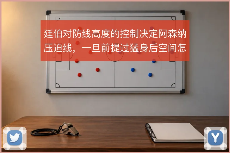廷伯对防线高度的控制决定阿森纳压迫线,一旦前提过猛身后空间怎么补