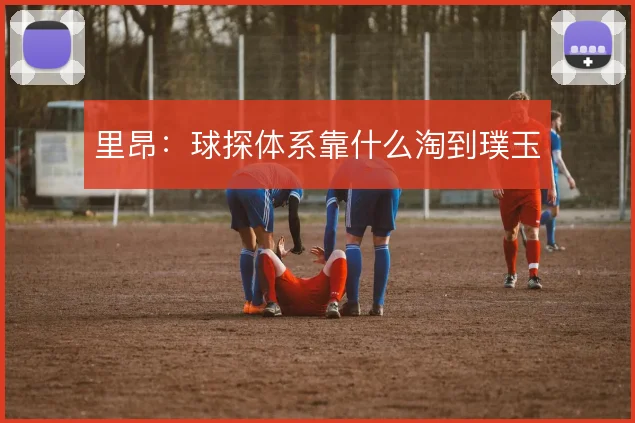 里昂：球探体系靠什么淘到璞玉