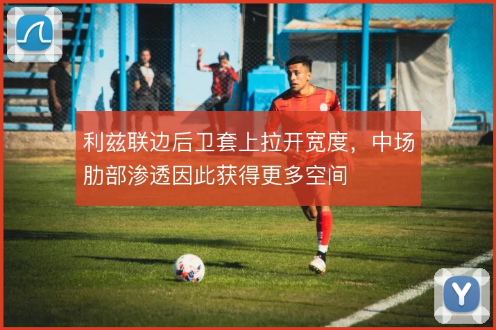 利兹联边后卫套上拉开宽度,中场肋部渗透因此获得更多空间