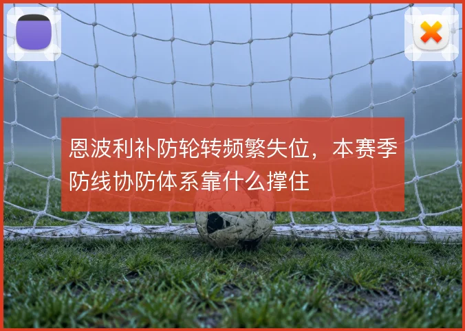 恩波利补防轮转频繁失位,本赛季防线协防体系靠什么撑住