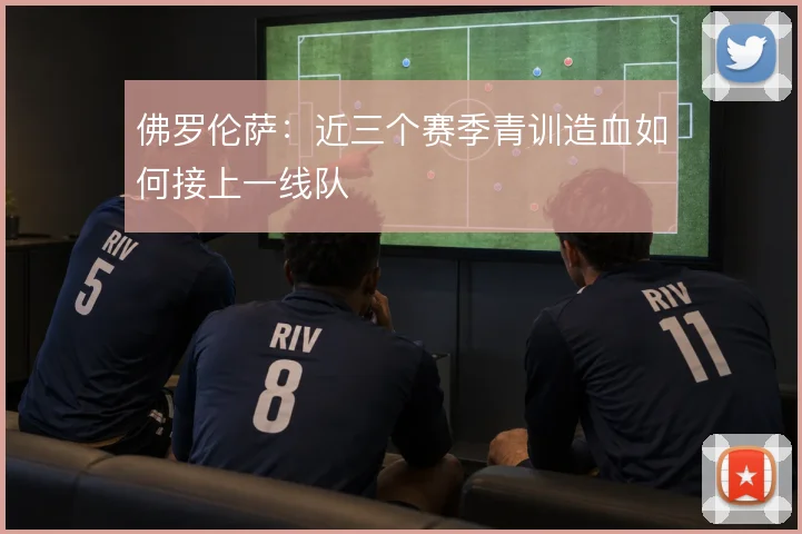 佛罗伦萨:近三个赛季青训造血如何接上一线队