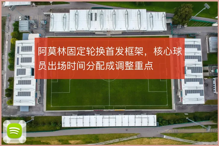 阿莫林固定轮换首发框架,核心球员出场时间分配成调整重点