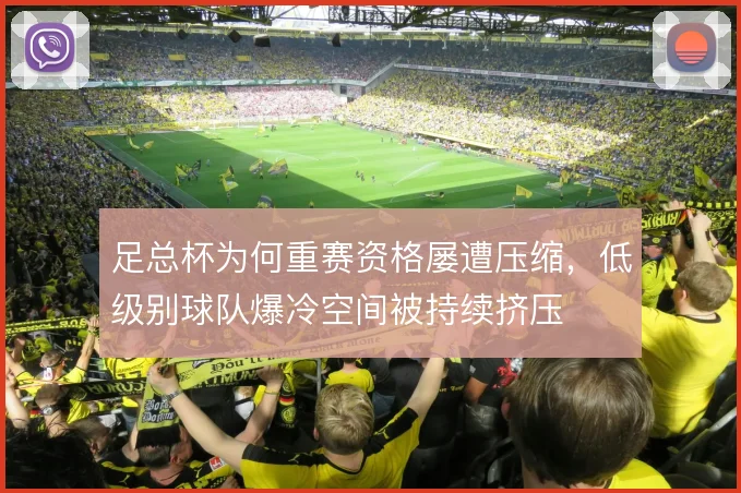 足总杯为何重赛资格屡遭压缩，低级别球队爆冷空间被持续挤压