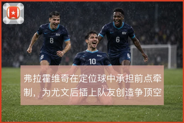 弗拉霍维奇在定位球中承担前点牵制，为尤文后插上队友创造争顶空间