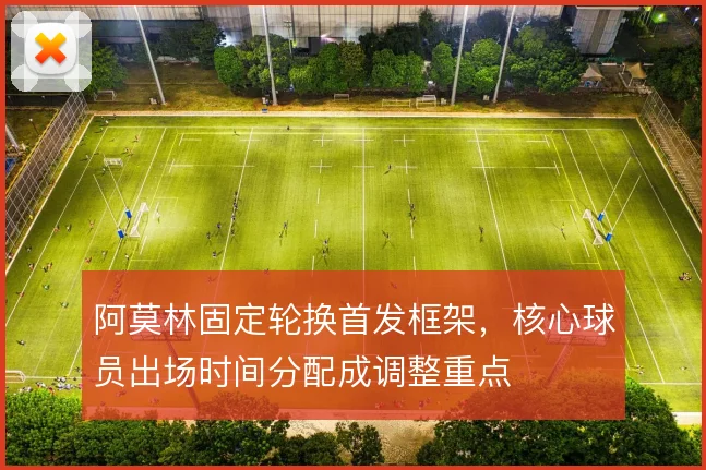 阿莫林固定轮换首发框架,核心球员出场时间分配成调整重点