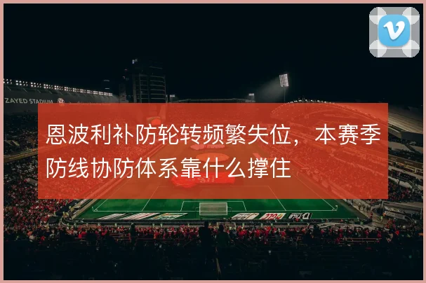 恩波利补防轮转频繁失位,本赛季防线协防体系靠什么撑住