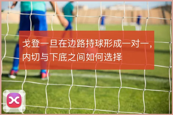 戈登一旦在边路持球形成一对一，内切与下底之间如何选择