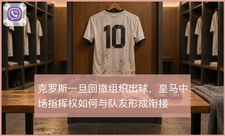 克罗斯一旦回撤组织出球，皇马中场指挥权如何与队友形成衔接