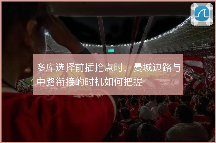 多库选择前插抢点时，曼城边路与中路衔接的时机如何把握