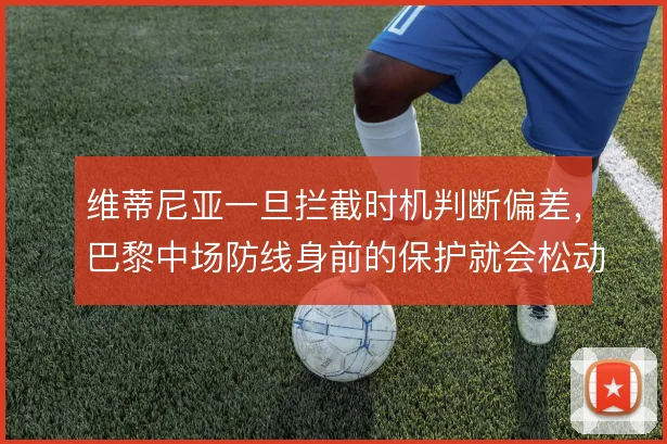 维蒂尼亚一旦拦截时机判断偏差，巴黎中场防线身前的保护就会松动