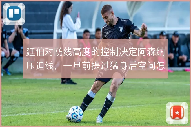 廷伯对防线高度的控制决定阿森纳压迫线,一旦前提过猛身后空间怎么补