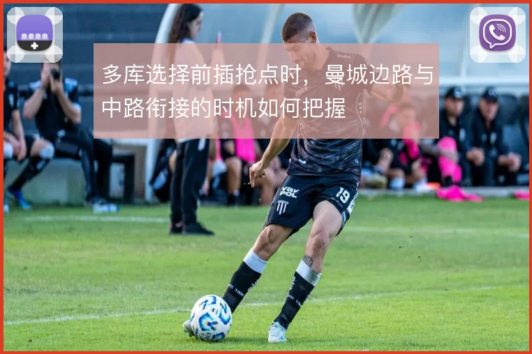 多库选择前插抢点时，曼城边路与中路衔接的时机如何把握