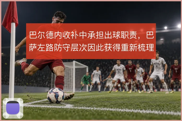 巴尔德内收补中承担出球职责,巴萨左路防守层次因此获得重新梳理