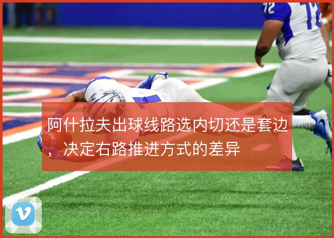 阿什拉夫出球线路选内切还是套边,决定右路推进方式的差异