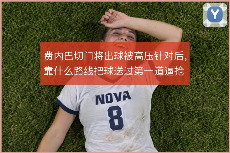 费内巴切门将出球被高压针对后,靠什么路线把球送过第一道逼抢