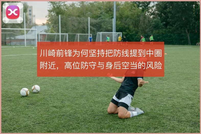 川崎前锋为何坚持把防线提到中圈附近，高位防守与身后空当的风险怎么解