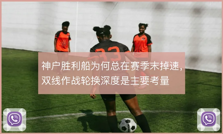 神户胜利船为何总在赛季末掉速,双线作战轮换深度是主要考量