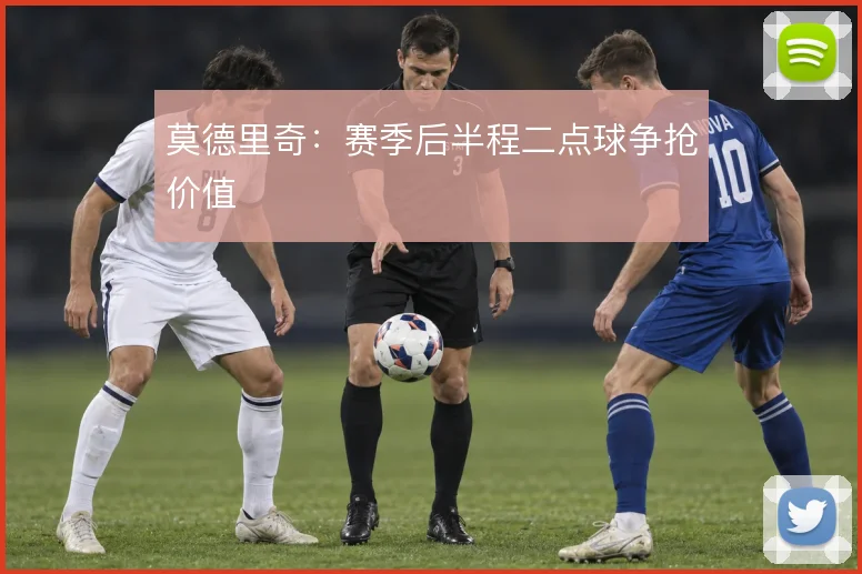 莫德里奇：赛季后半程二点球争抢价值