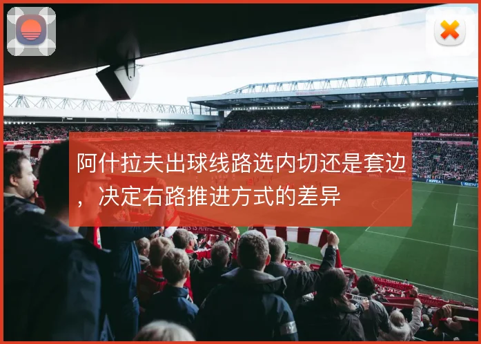 阿什拉夫出球线路选内切还是套边,决定右路推进方式的差异